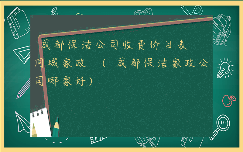 成都保洁公司收费价目表 同城家政 (成都保洁家政公司哪家好)